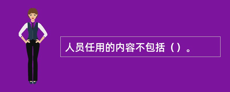 人员任用的内容不包括（）。