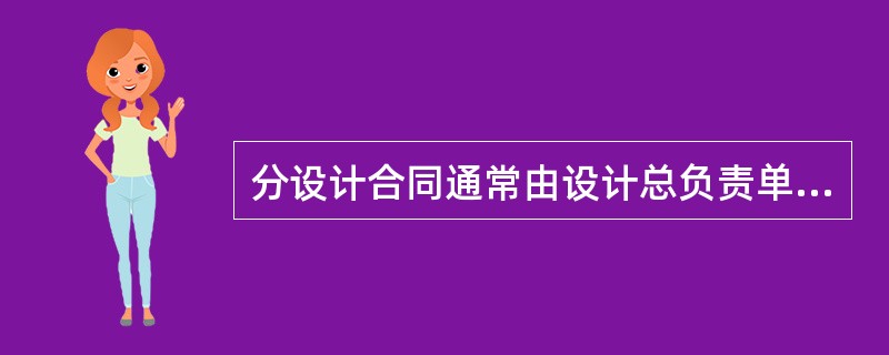 分设计合同通常由设计总负责单位与分设计单位签订，对分设计单位的设计费用由（）支付