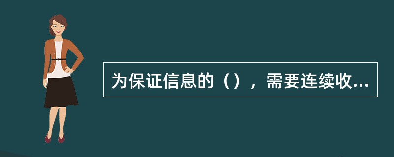 为保证信息的（），需要连续收集信息、存储信息和快速进行信息检索。