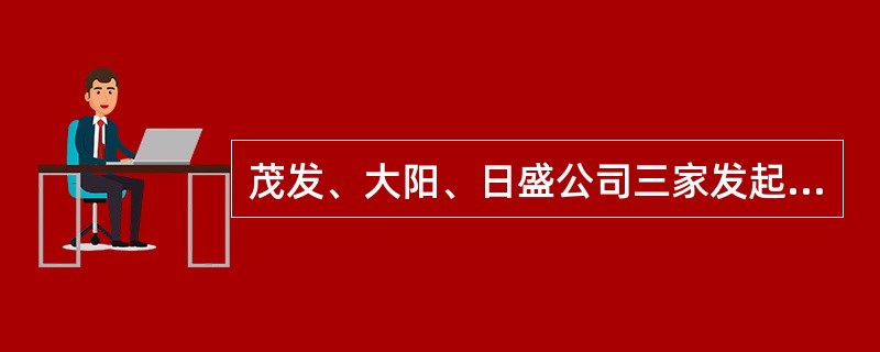 茂发、大阳、日盛公司三家发起人决定以向社会公开募集的方式设立以塑料制品生产为主要