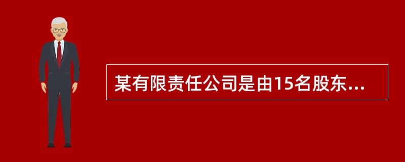 某有限责任公司是由15名股东设立的。下列对于该公司股东会的表述中，不正确的是：（