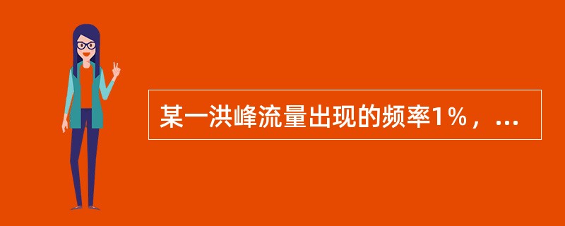 某一洪峰流量出现的频率1％，就表示该洪峰流量平均每（）可能出现一次。