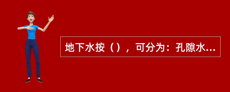 地下水按（），可分为：孔隙水、裂隙水、岩溶水。