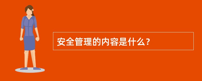 安全管理的内容是什么？
