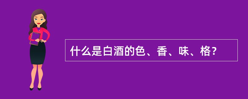 什么是白酒的色、香、味、格？