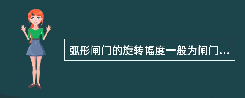 弧形闸门的旋转幅度一般为闸门的（）。