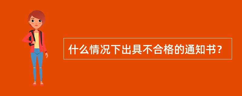 什么情况下出具不合格的通知书？