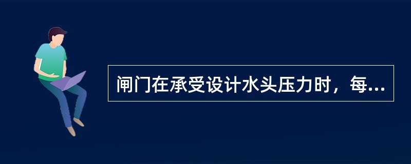 闸门在承受设计水头压力时，每分钟通过任意1m长止水橡皮范围内漏水量不应超过（）。