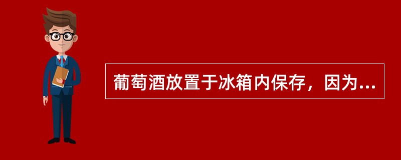 葡萄酒放置于冰箱内保存，因为冰箱恒温，恒湿。且无剧烈震动，是最适合于放置葡萄酒的