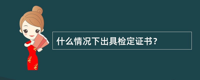 什么情况下出具检定证书？