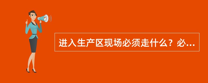 进入生产区现场必须走什么？必须戴什么？