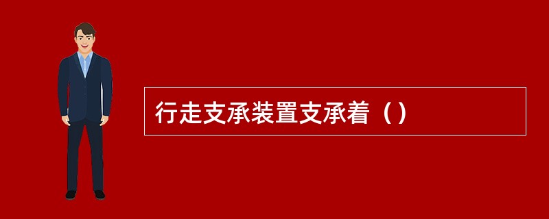 行走支承装置支承着（）