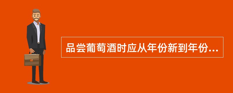 品尝葡萄酒时应从年份新到年份老的次序，这样有利于辨别不同时期不同酒体的变化。