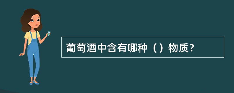 葡萄酒中含有哪种（）物质？