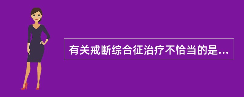 有关戒断综合征治疗不恰当的是（）