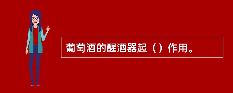 葡萄酒的醒酒器起（）作用。