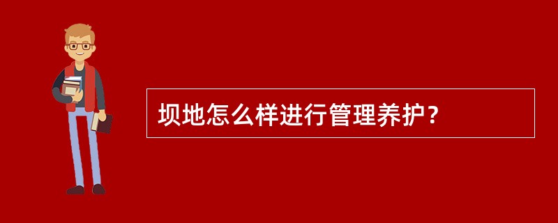 坝地怎么样进行管理养护？