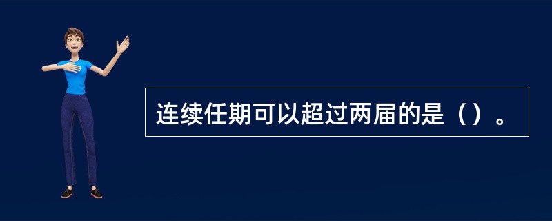 连续任期可以超过两届的是（）。