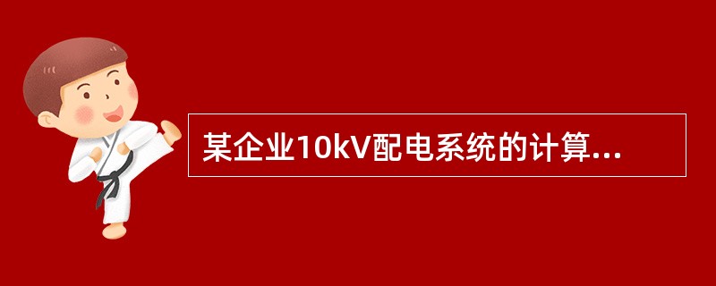 某企业10kV配电系统的计算有功功率为2500kW，计算无功功率为1800kva