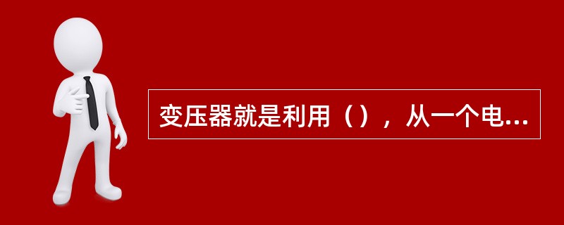 变压器就是利用（），从一个电路向另一个电路传递电能或传输信号的一种电器，是变换电