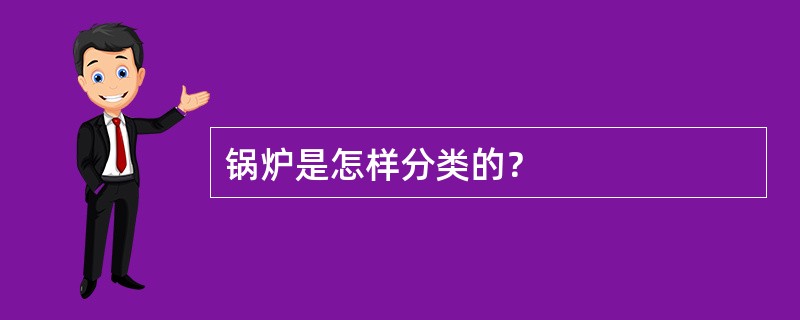 锅炉是怎样分类的？