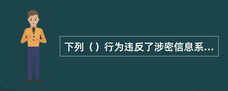 下列（）行为违反了涉密信息系统的保密管理。