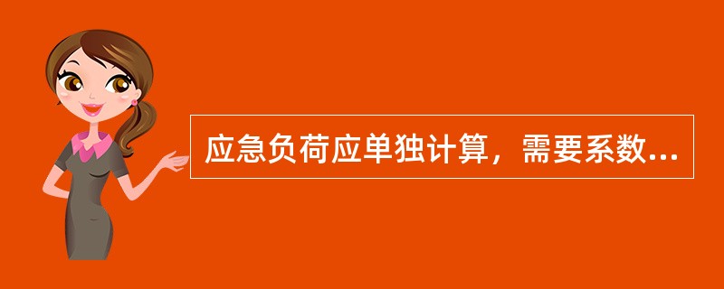 应急负荷应单独计算，需要系数取同时工作各用电设备实际负荷率的加权平均值，设计初期