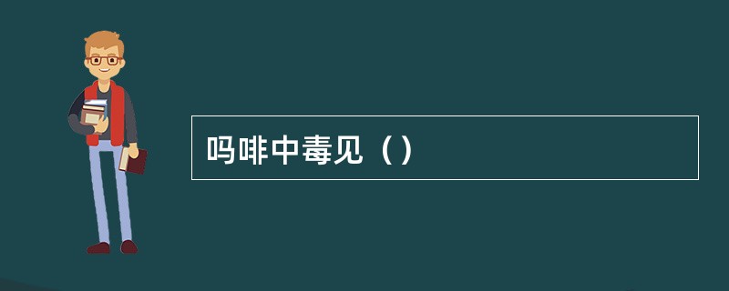 吗啡中毒见（）
