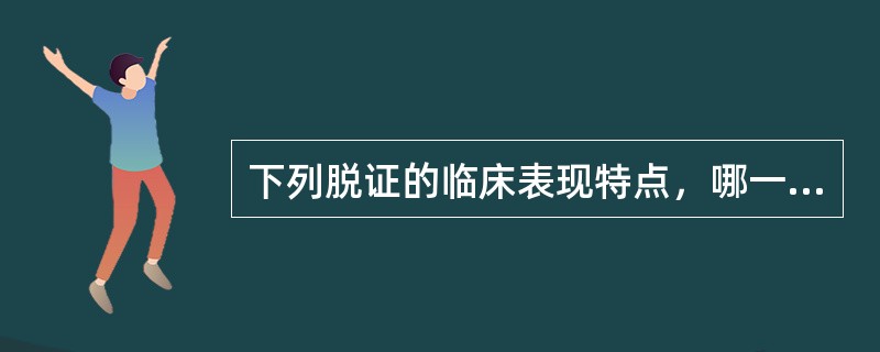 下列脱证的临床表现特点，哪一项是错误的：（）