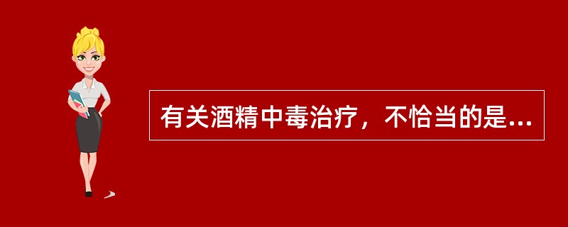 有关酒精中毒治疗，不恰当的是（）