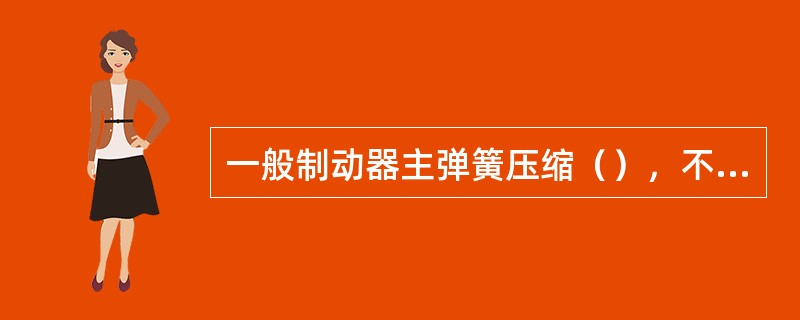 一般制动器主弹簧压缩（），不能调太紧，如果调太紧张力过大，使制动器不能完全打开，