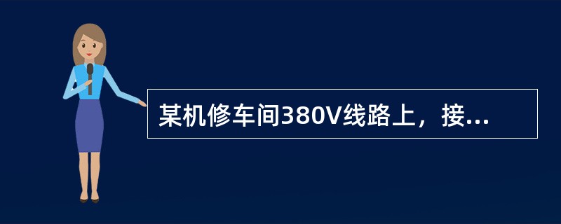 某机修车间380V线路上，接有金属切削机床电动机20台共50kW（其中较大容量电