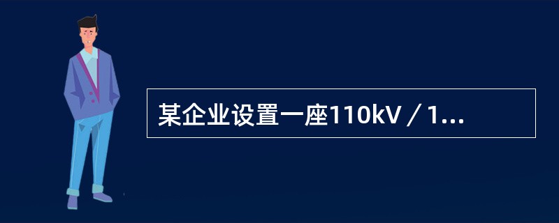 某企业设置一座110kV／10kV总变电所，分别向四个车间变电所提供10kV电源