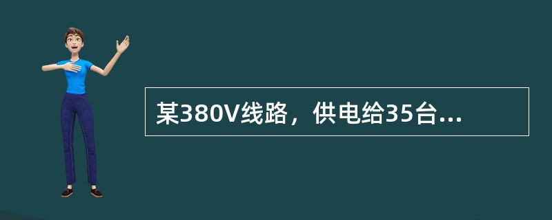 某380V线路，供电给35台小批生产的金属切削机床电动机，总容量为85kW。其中