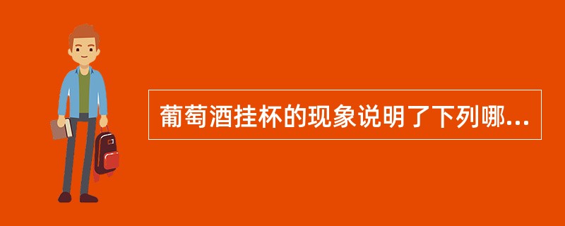 葡萄酒挂杯的现象说明了下列哪种情况？（）