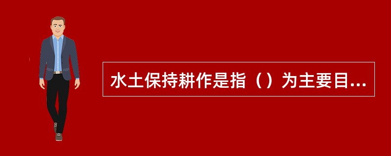 水土保持耕作是指（）为主要目的的提高农业生产的耕作措施。