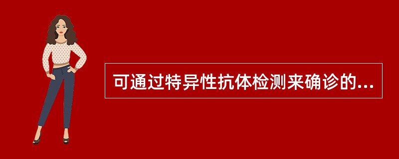 可通过特异性抗体检测来确诊的疾病是（）