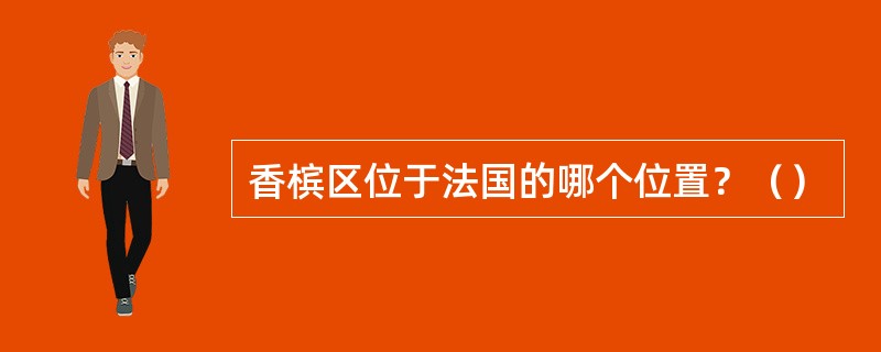 香槟区位于法国的哪个位置？（）