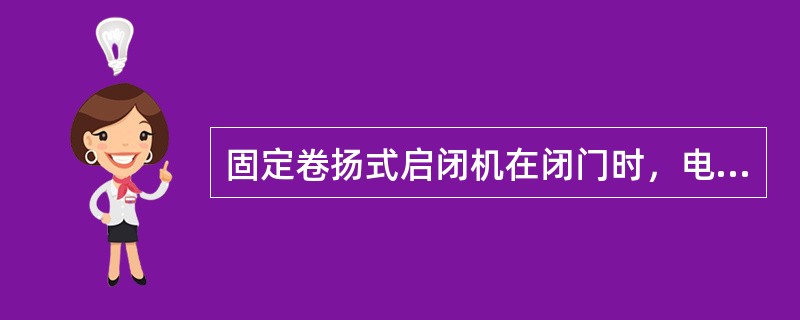 固定卷扬式启闭机在闭门时，电动机一定处于制动工况（）。