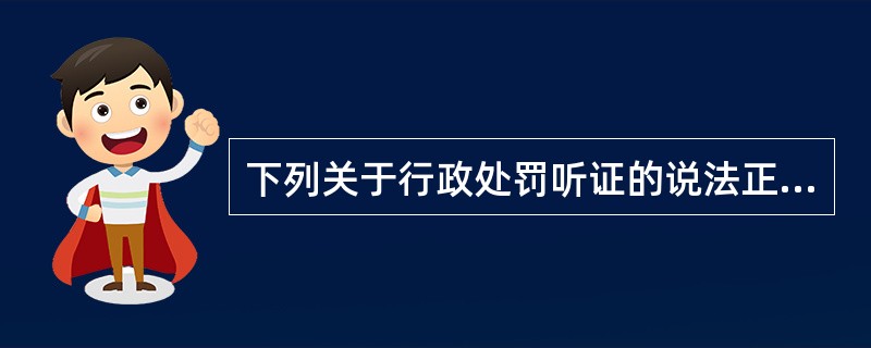 下列关于行政处罚听证的说法正确的是（）。