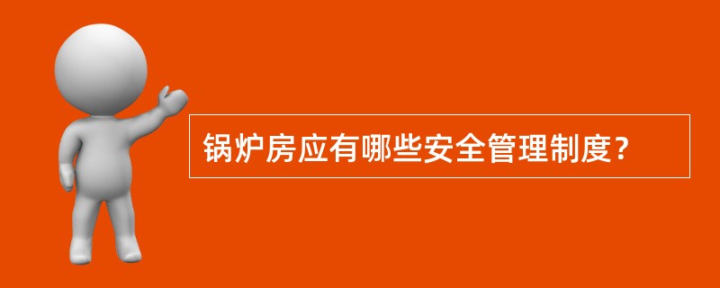 锅炉房应有哪些安全管理制度？