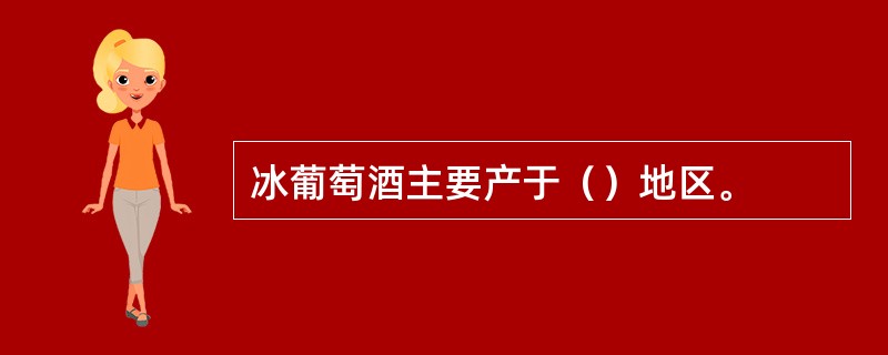 冰葡萄酒主要产于（）地区。