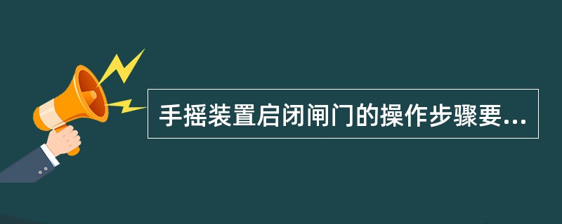 手摇装置启闭闸门的操作步骤要求：根据闸门等级，分配好运行操作人员，有锁定的闸门，