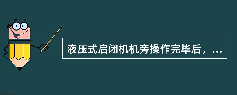 液压式启闭机机旁操作完毕后，应做好操作记录，但可以不报告发送调度指令的部门。