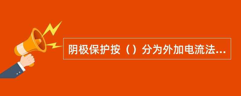 阴极保护按（）分为外加电流法和牺牲阳极法。