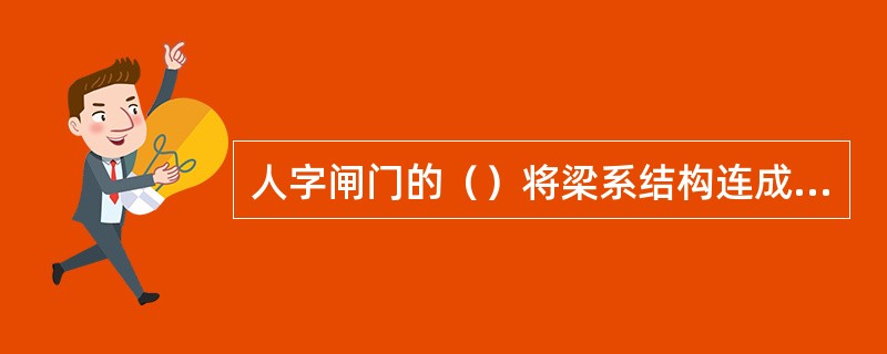 人字闸门的（）将梁系结构连成整体。