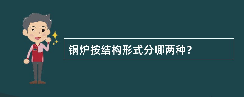 锅炉按结构形式分哪两种？