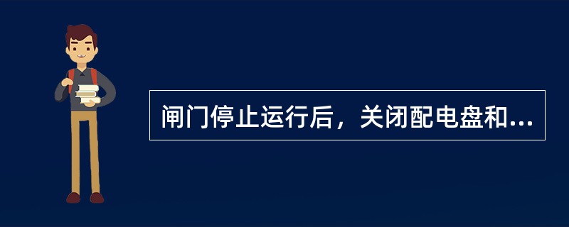 闸门停止运行后，关闭配电盘和控制盘的柜门、控制室门窗，（）照明灯。