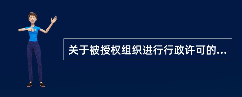 关于被授权组织进行行政许可的实施，下列说法错误的是（）。