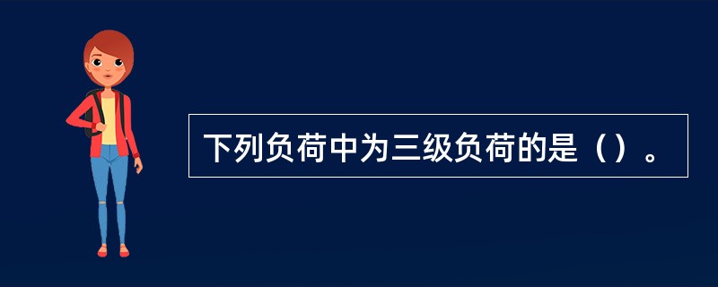 下列负荷中为三级负荷的是（）。